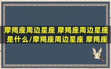 摩羯座周边星座 摩羯座周边星座是什么/摩羯座周边星座 摩羯座周边星座是什么-我的网站